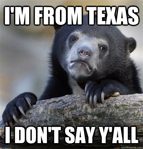 I'm from texas I don't say y'all  Confession Bear