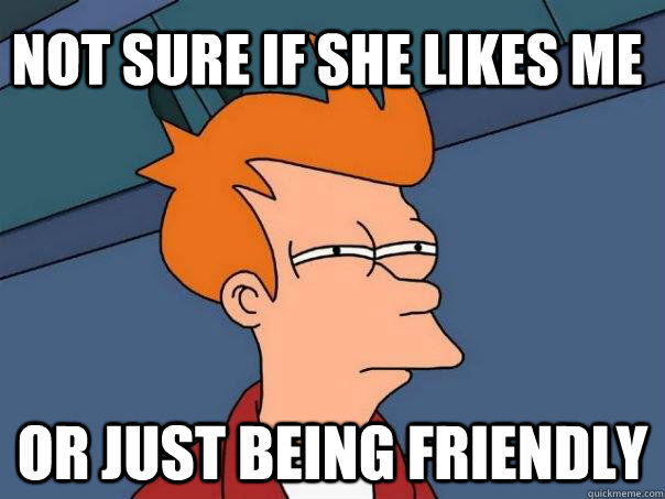 Not sure if she likes me or just being friendly  Futurama Fry