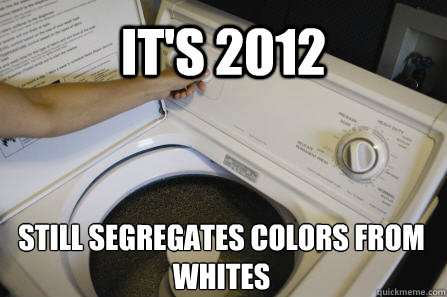 It's 2012 Still segregates colors from whites - It's 2012 Still segregates colors from whites  Scumbag Washing Machine
