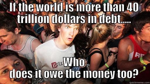 Who does the world owe money too ? - IF THE WORLD IS MORE THAN 40 TRILLION DOLLARS IN DEBT..... WHO DOES IT OWE THE MONEY TOO? Sudden Clarity Clarence