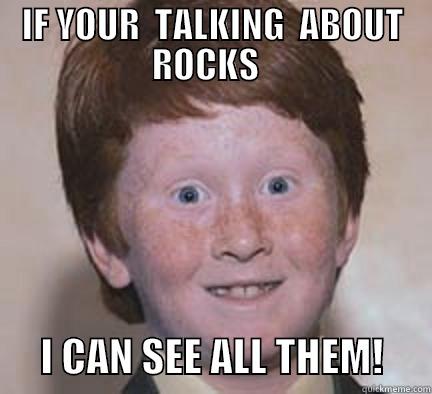 IF YOUR  TALKING  ABOUT ROCKS         I CAN SEE ALL THEM!      Over Confident Ginger