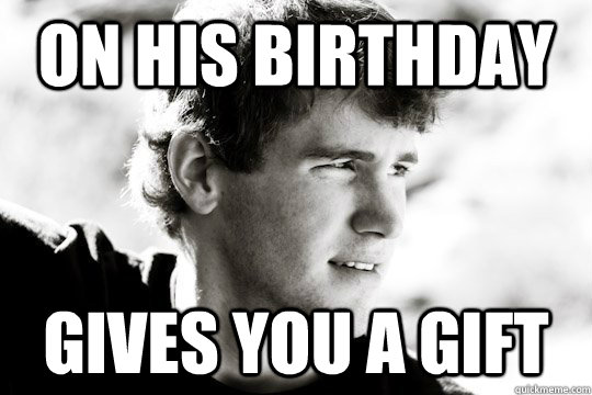 On his birthday Gives you a gift - On his birthday Gives you a gift  Good Guy Ryan