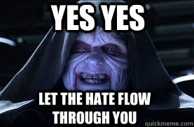 yes yes let the hate flow through you  darth sidious