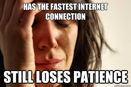 Has the fastest internet connection still loses patience   First World Problems