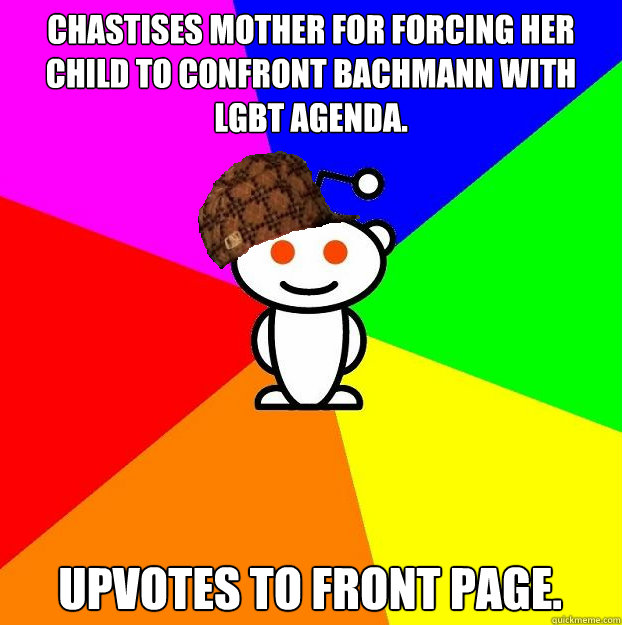 Chastises mother for forcing her child to confront Bachmann with LGBT agenda. Upvotes to front page.  Scumbag Redditor