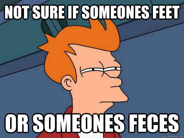 not sure if someones feet or someones feces  Futurama Fry