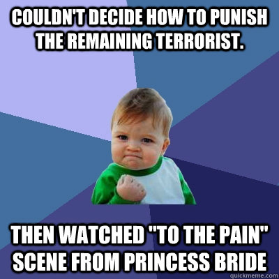 Couldn't decide how to punish the remaining terrorist. Then watched 