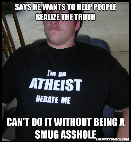 says he wants to help people realize the truth Can't do it without being a smug asshole - says he wants to help people realize the truth Can't do it without being a smug asshole  Scumbag Atheist