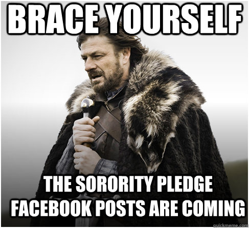 brace yourself the sorority pledge facebook posts are coming - brace yourself the sorority pledge facebook posts are coming  Imminent Ned better