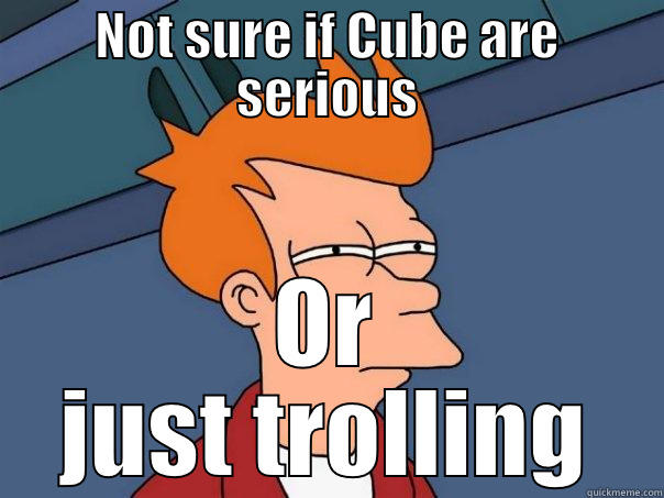 NOT SURE IF CUBE ARE SERIOUS OR JUST TROLLING Futurama Fry