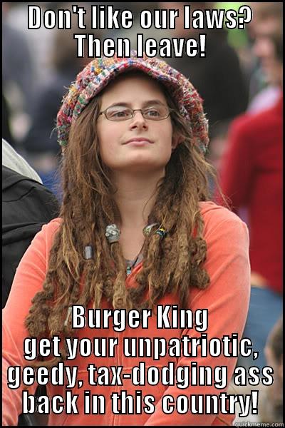 College Libtard - DON'T LIKE OUR LAWS? THEN LEAVE! BURGER KING GET YOUR UNPATRIOTIC, GEEDY, TAX-DODGING ASS BACK IN THIS COUNTRY! College Liberal