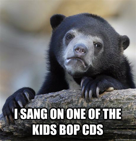  I sang on one of the Kids Bop CDs  Confession Bear