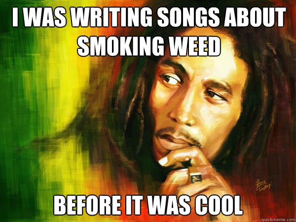 I Was writing songs about smoking weed Before it was cool - I Was writing songs about smoking weed Before it was cool  Hipster Bob Marley