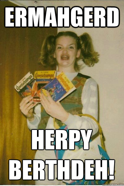 ermahgerd herpy berthdeh!  BERKS
