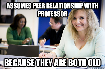 Assumes peer relationship with professor Because they are both old  Middle-aged nontraditional college student