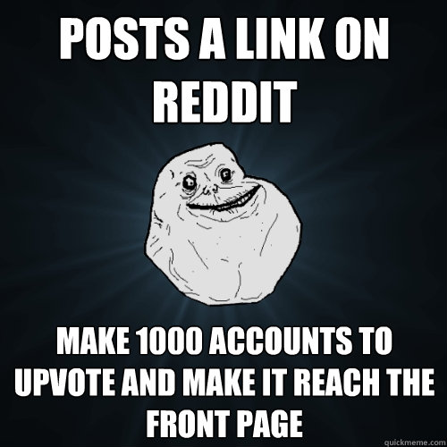 posts a link on reddit Make 1000 accounts to upvote and make it reach the front page  Forever Alone