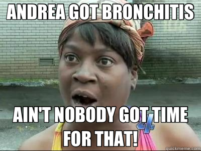 ANDREA GOT BRONCHITIS AIN'T NOBODY GOT TIME FOR THAT! - ANDREA GOT BRONCHITIS AIN'T NOBODY GOT TIME FOR THAT!  Sweet Brown KPsi