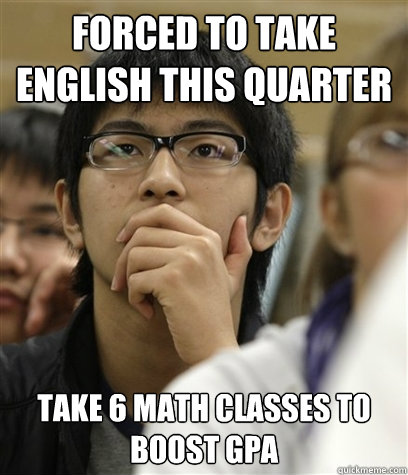 Forced to take english this quarter Take 6 math classes to boost gpa - Forced to take english this quarter Take 6 math classes to boost gpa  Asian College Freshman