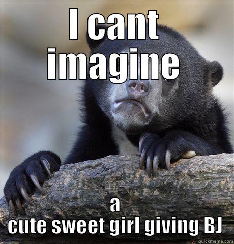 I CANT IMAGINE A CUTE SWEET GIRL GIVING BJ Confession Bear