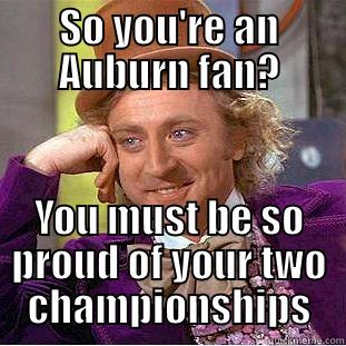 Poor Auburn. So sad... - SO YOU'RE AN AUBURN FAN? YOU MUST BE SO PROUD OF YOUR TWO CHAMPIONSHIPS Condescending Wonka