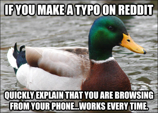If you make a typo on reddit quickly explain that you are browsing from your phone...works every time.  Actual Advice Mallard