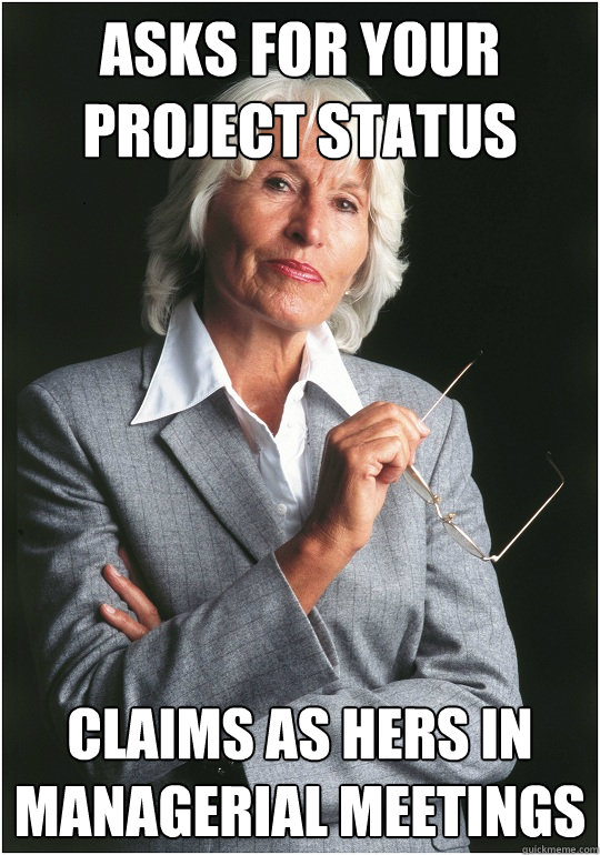 asks for your project status claims as hers in managerial meetings  Bitchy Bosslady