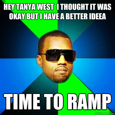 hey tanya west  i thought it was okay but i have a better ideea time to ramp  Interrupting Kanye