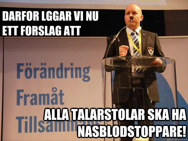 Darfor läggar vi nu ett forslag att alla talarstolar ska ha nasblodstoppare!  Smygsverigedemokraterna