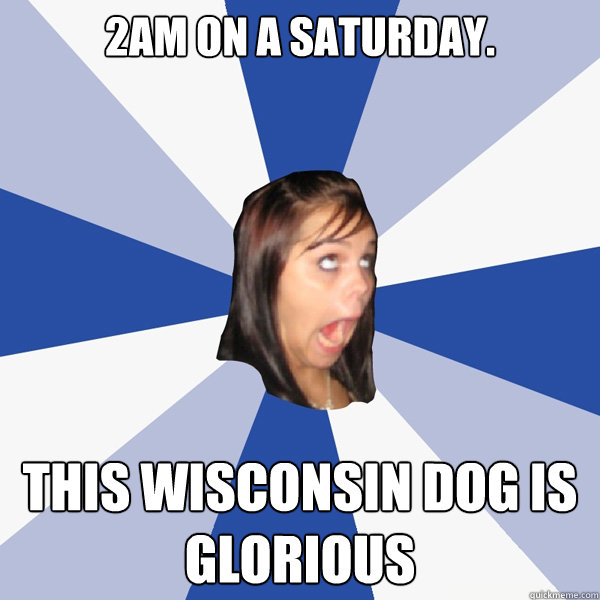 2am on a saturday. this wisconsin dog is glorious  Annoying Facebook Girl