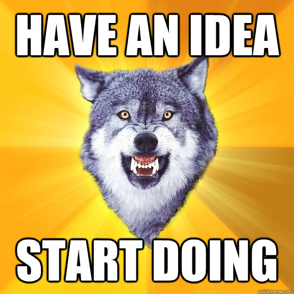 HAVE AN IDEA START DOING  Courage Wolf