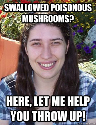 Swallowed poisonous mushrooms? Here, let me help you throw up!  Typical Female Grad Student