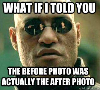 what if i told you The Before photo was actually the after photo  Matrix Morpheus