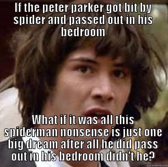 IF THE PETER PARKER GOT BIT BY SPIDER AND PASSED OUT IN HIS BEDROOM WHAT IF IT WAS ALL THIS SPIDERMAN NONSENSE IS JUST ONE BIG DREAM AFTER ALL HE DID PASS OUT IN HIS BEDROOM DIDN'T HE? conspiracy keanu