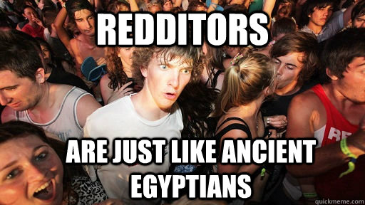 Redditors are just like ancient egyptians  - Redditors are just like ancient egyptians   Sudden Clarity Clarence