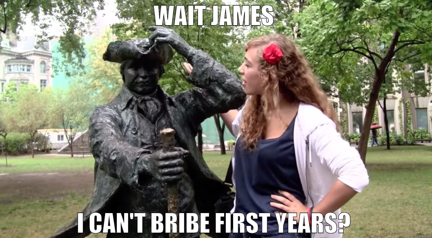 WAIT JAMES I CAN'T BRIBE FIRST YEARS? Misc