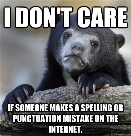 I don't care if someone makes a spelling or punctuation mistake on the internet.  - I don't care if someone makes a spelling or punctuation mistake on the internet.   Misc