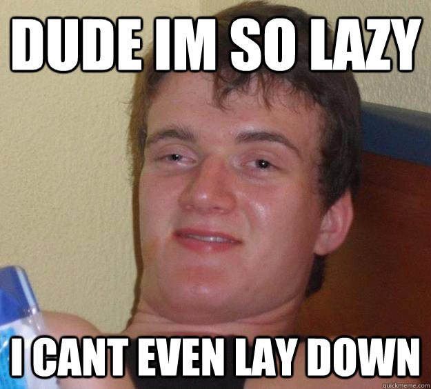 dude im so lazy i cant even lay down - dude im so lazy i cant even lay down  10 Guy