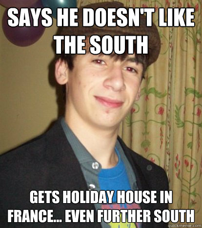 says he doesn't like the south gets holiday house in france... even further south   