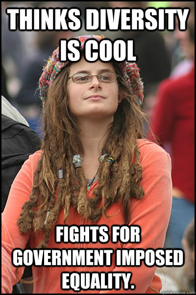 Thinks Diversity is cool Fights for government imposed equality.  College Liberal