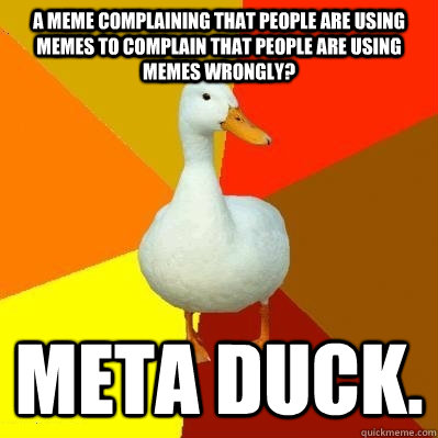A meme complaining that people are using memes to complain that people are using memes wrongly? Meta duck. - A meme complaining that people are using memes to complain that people are using memes wrongly? Meta duck.  Tech Impaired Duck