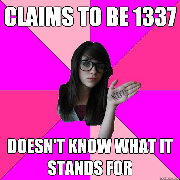 Claims to be 1337 Doesn't know what it stands for    Idiot Nerd Girl
