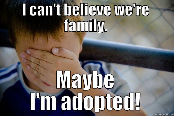 I CAN'T BELIEVE WE'RE FAMILY. MAYBE I'M ADOPTED! Confession kid
