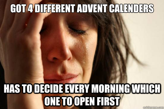 Got 4 Different advent calenders Has to decide every morning which one to open first  First World Problems