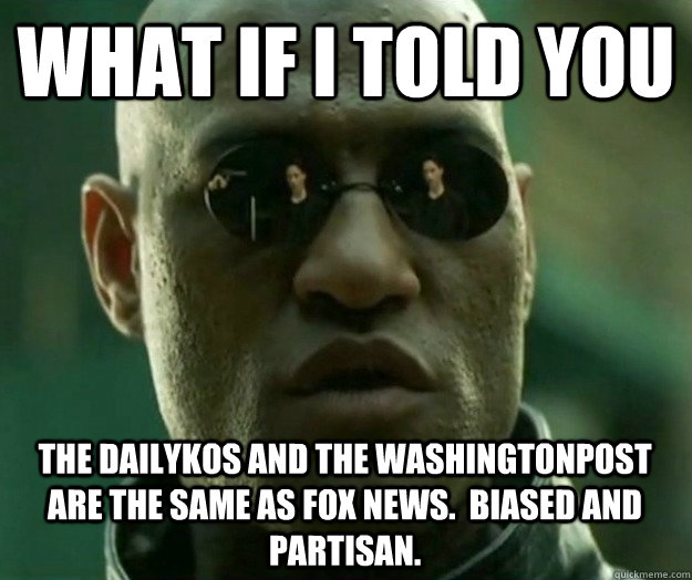 What if i told you the dailykos and the washingtonpost are the same as fox news.  biased and partisan.  Hi- Res Matrix Morpheus