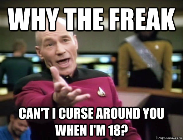 why the freak Can't I curse around you when I'm 18?  Annoyed Picard HD