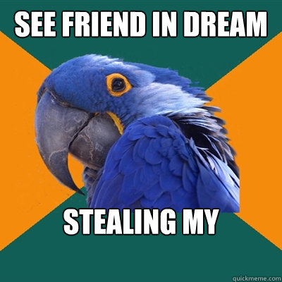 See Friend in Dream Stealing my Secrets!  Paranoid Parrot