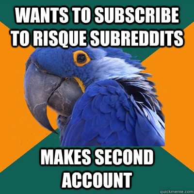 Wants to subscribe to risque subreddits makes second account  Paranoid Parrot