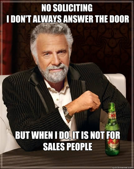 No soliciting
 I don't always answer the door But when I do, It is not for sales people  The Most Interesting Man In The World