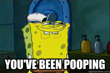  You've been pooping -  You've been pooping  I just noticed Spongebob