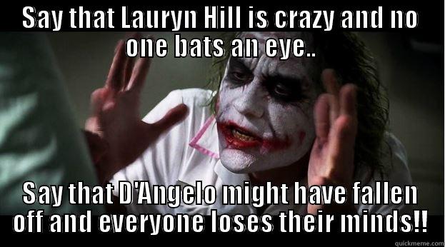 SAY THAT LAURYN HILL IS CRAZY AND NO ONE BATS AN EYE.. SAY THAT D'ANGELO MIGHT HAVE FALLEN OFF AND EVERYONE LOSES THEIR MINDS!! Joker Mind Loss